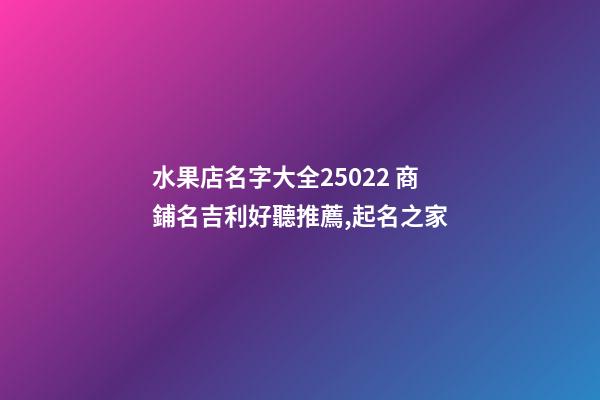水果店名字大全25022 商鋪名吉利好聽推薦,起名之家-第1張-店鋪起名-玄機(jī)派